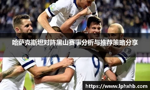 哈萨克斯坦对阵黑山赛事分析与推荐策略分享